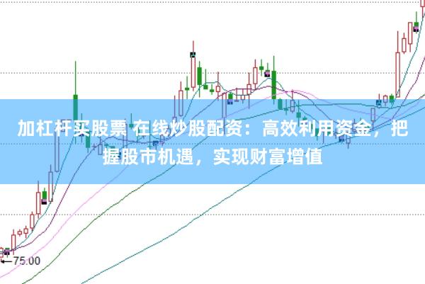 加杠桿買股票 在線炒股配資：高效利用資金，把握股市機(jī)遇，實(shí)現(xiàn)財(cái)富增值