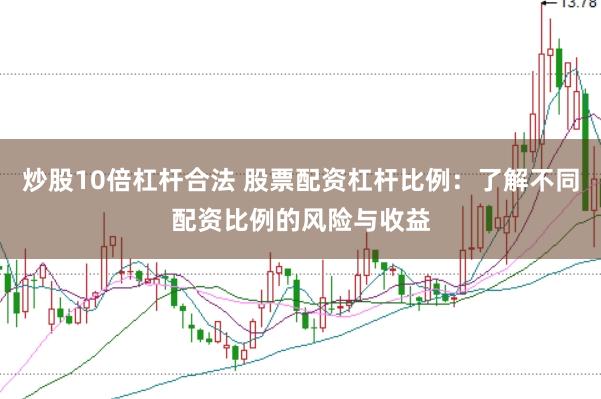 炒股10倍杠桿合法 股票配資杠桿比例：了解不同配資比例的風(fēng)險與收益