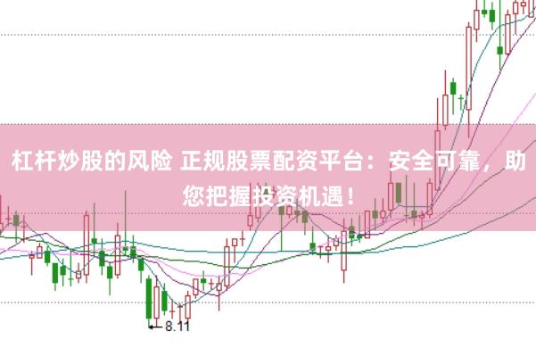 杠桿炒股的風(fēng)險(xiǎn) 正規(guī)股票配資平臺：安全可靠，助您把握投資機(jī)遇！