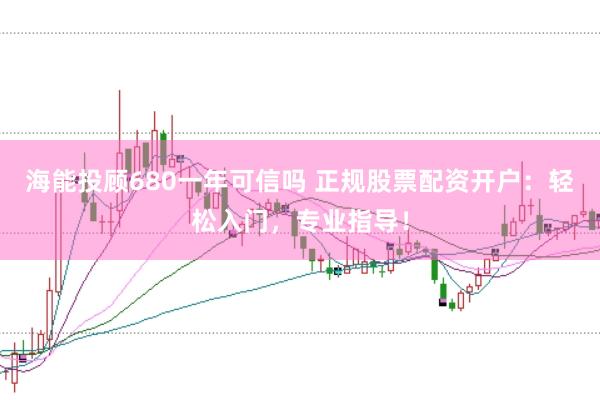 海能投顧680一年可信嗎 正規股票配資開戶：輕松入門，專業指導！