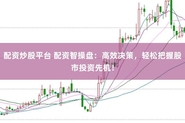 配資炒股平臺 配資智操盤:高效決策,輕松把握股市投資先機!