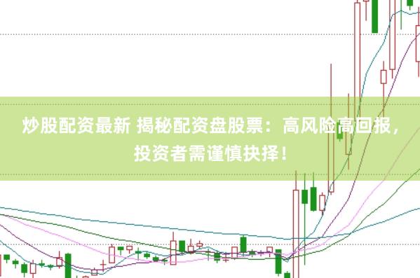 炒股配資最新 揭秘配資盤股票：高風險高回報，投資者需謹慎抉擇！