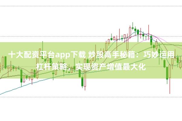 十大配資平臺app下載 炒股高手秘籍：巧妙運(yùn)用杠桿策略，實(shí)現(xiàn)資產(chǎn)增值最大化