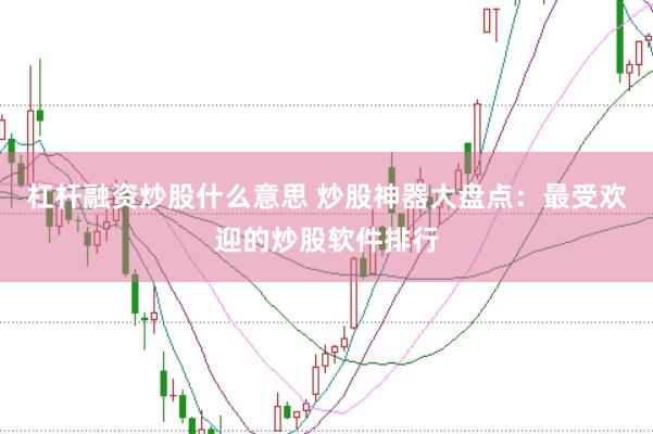 杠桿融資炒股什么意思 炒股神器大盤點：最受歡迎的炒股軟件排行