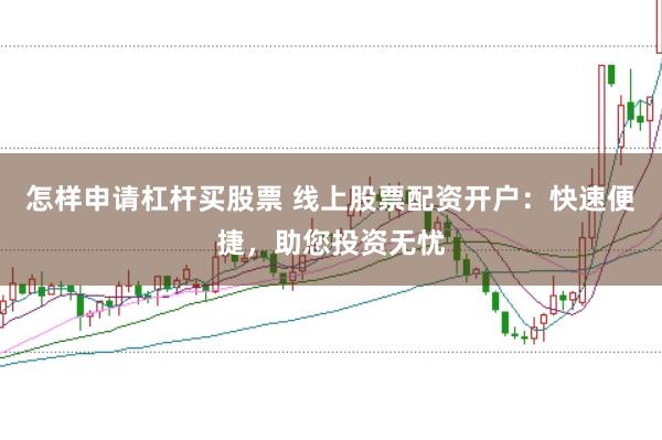 怎樣申請杠桿買股票 線上股票配資開戶：快速便捷，助您投資無憂