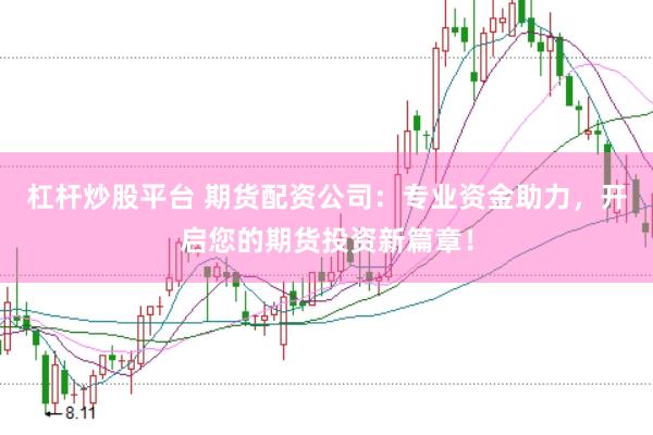 杠桿炒股平臺 期貨配資公司：專業資金助力，開啟您的期貨投資新篇章！