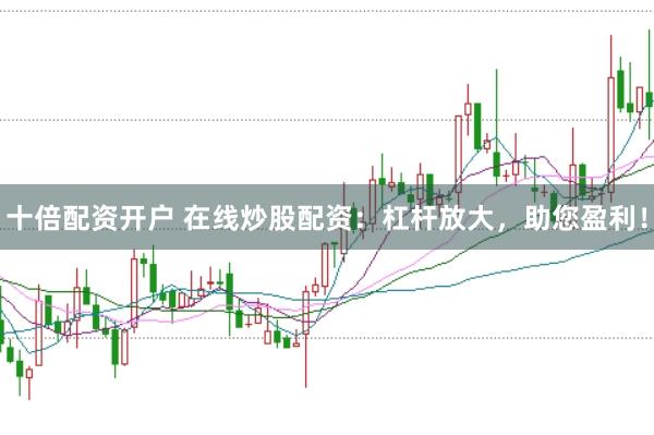 十倍配資開戶 在線炒股配資：杠桿放大，助您盈利！