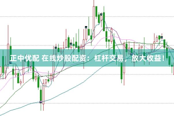正中優(yōu)配 在線炒股配資：杠桿交易，放大收益！