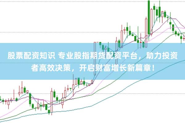股票配資知識 專業股指期貨配資平臺，助力投資者高效決策，開啟財富增長新篇章！