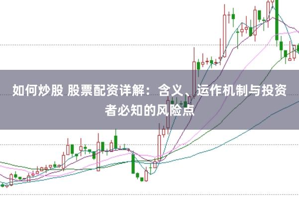 如何炒股 股票配資詳解:含義、運作機制與投資者必知的風險點