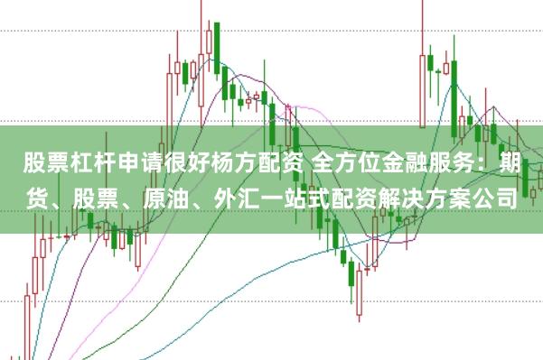 股票杠桿申請很好楊方配資 全方位金融服務:期貨、股票、原油、外匯一站式配資解決方案公司