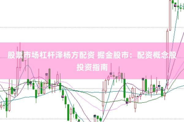 股票市場杠桿澤楊方配資 掘金股市：配資概念股投資指南