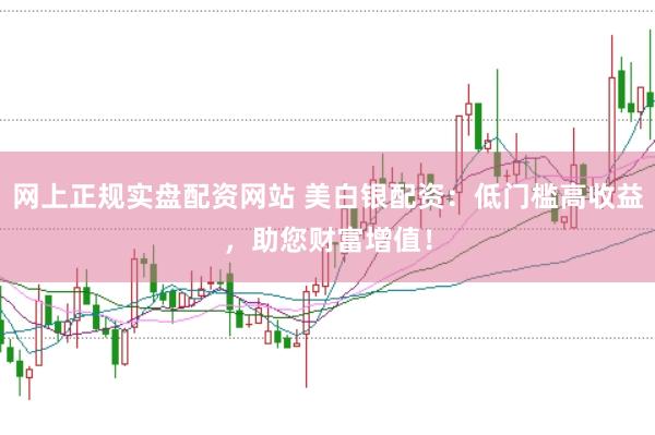 網上正規實盤配資網站 美白銀配資:低門檻高收益,助您財富增值!
