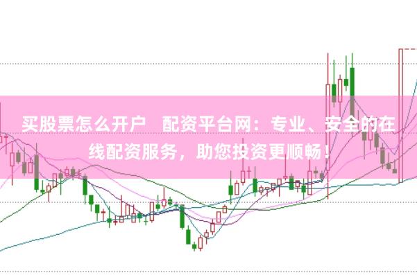 買股票怎么開戶   配資平臺網：專業、安全的在線配資服務，助您投資更順暢！