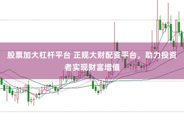 股票加大杠桿平臺 正規大財配資平臺，助力投資者實現財富增值
