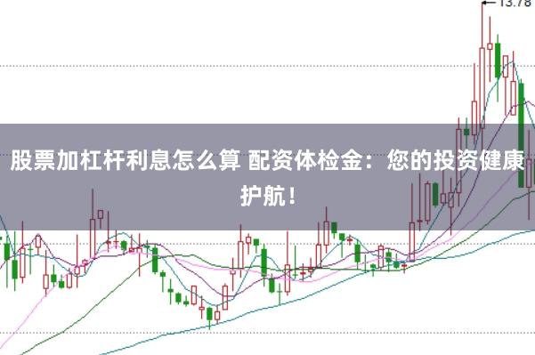 股票加杠桿利息怎么算 配資體檢金：您的投資健康護航！