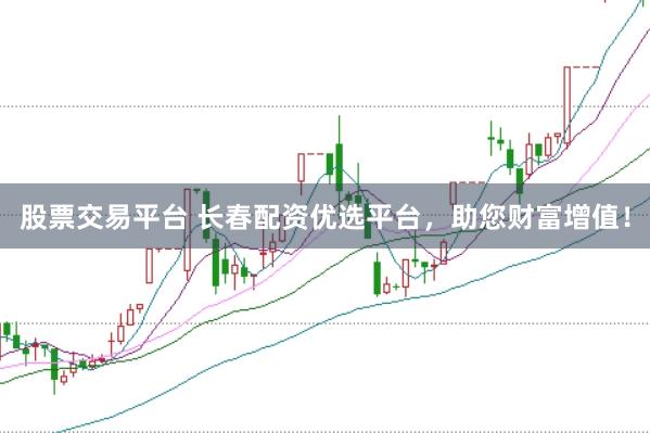 股票交易平臺 長春配資優(yōu)選平臺，助您財(cái)富增值！