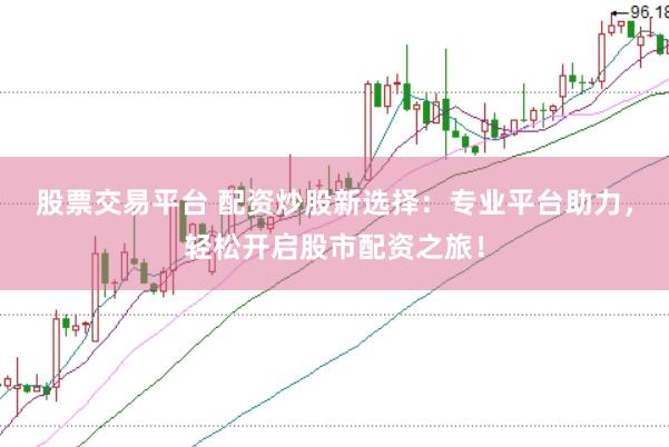 股票交易平臺 配資炒股新選擇:專業平臺助力,輕松開啟股市配資之旅!