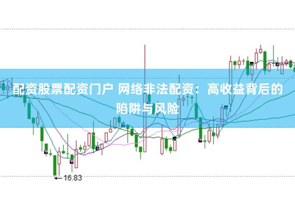 配資股票配資門戶 網絡非法配資：高收益背后的陷阱與風險