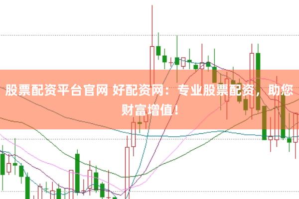 股票配資平臺官網(wǎng) 好配資網(wǎng)：專業(yè)股票配資，助您財富增值！