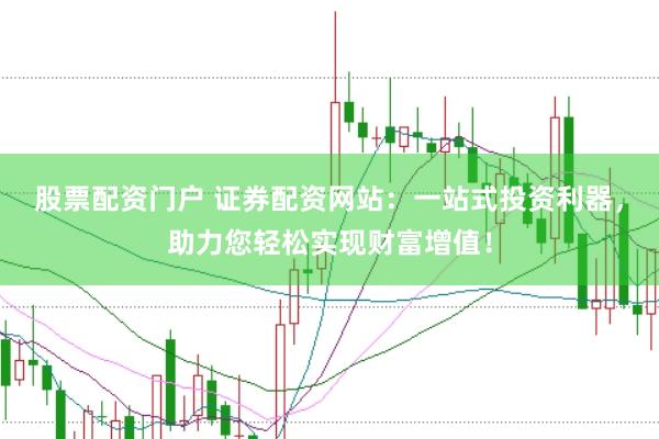 股票配資門戶 證券配資網(wǎng)站:一站式投資利器,助力您輕松實現(xiàn)財富增值!