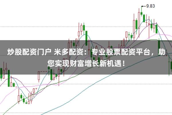 炒股配資門戶 米多配資：專業(yè)股票配資平臺(tái)，助您實(shí)現(xiàn)財(cái)富增長(zhǎng)新機(jī)遇！
