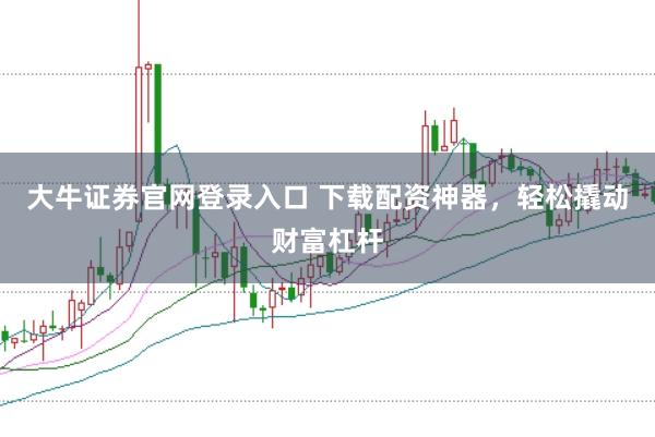 大牛證券官網(wǎng)登錄入口 下載配資神器，輕松撬動財富杠桿