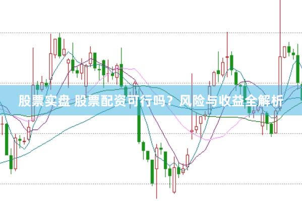 股票實(shí)盤 股票配資可行嗎？風(fēng)險(xiǎn)與收益全解析