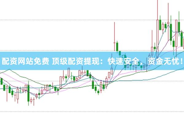配資網站免費 頂級配資提現：快速安全，資金無憂！