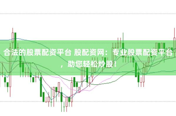 合法的股票配資平臺 股配資網(wǎng)：專業(yè)股票配資平臺，助您輕松炒股！