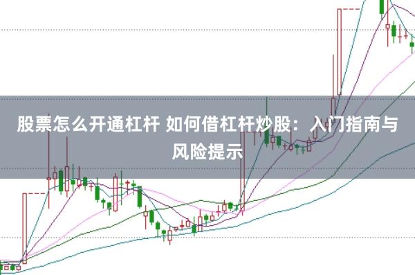 股票怎么開通杠桿 如何借杠桿炒股:入門指南與風(fēng)險提示