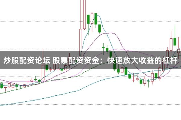 炒股配資論壇 股票配資資金：快速放大收益的杠桿