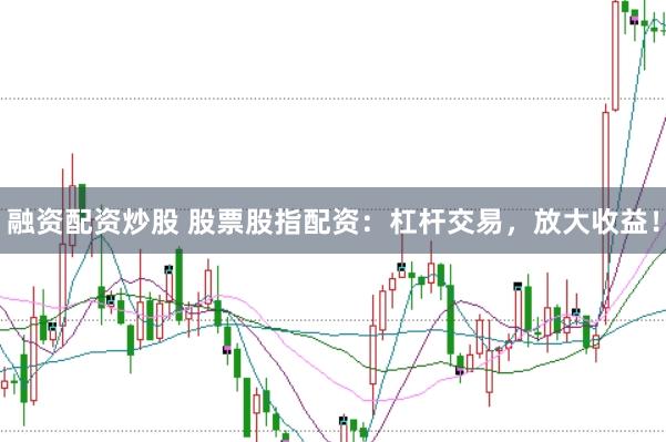 融資配資炒股 股票股指配資：杠桿交易，放大收益！