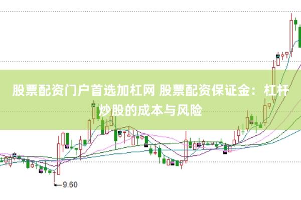 股票配資門戶首選加杠網 股票配資保證金：杠桿炒股的成本與風險