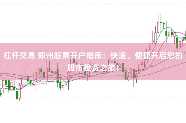 杠桿交易 鄭州股票開戶指南：快速、便捷開啟您的股市投資之旅！