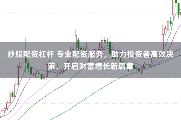炒股配資杠桿 專業配資服務，助力投資者高效決策，開啟財富增長新篇章