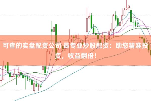 可查的實盤配資公司 最專業炒股配資：助您精準投資，收益翻倍！