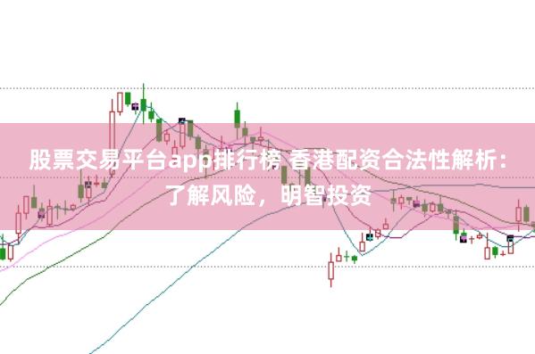 股票交易平臺app排行榜 香港配資合法性解析:了解風險,明智投資