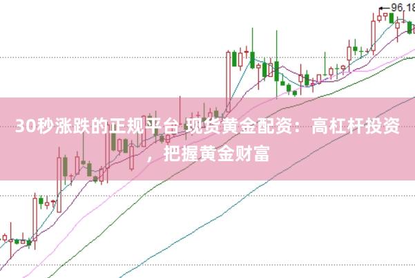 30秒漲跌的正規平臺 現貨黃金配資：高杠桿投資，把握黃金財富