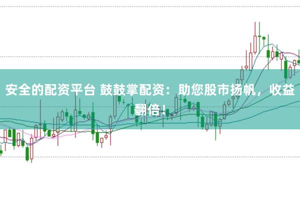 安全的配資平臺 鼓鼓掌配資：助您股市揚帆，收益翻倍！