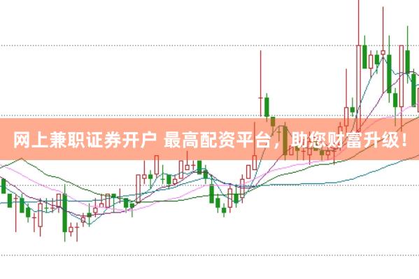 網上兼職證券開戶 最高配資平臺，助您財富升級！
