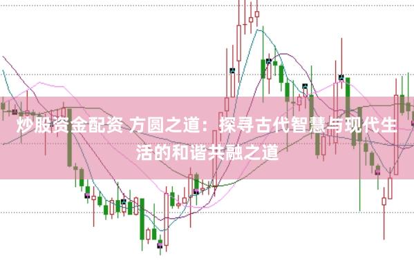 炒股資金配資 方圓之道：探尋古代智慧與現代生活的和諧共融之道