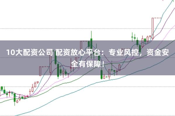 10大配資公司 配資放心平臺：專業風控，資金安全有保障！