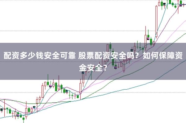 配資多少錢安全可靠 股票配資安全嗎?如何保障資金安全?