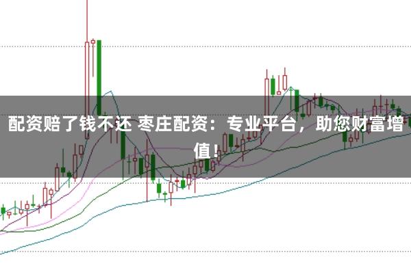 配資賠了錢(qián)不還 棗莊配資：專(zhuān)業(yè)平臺(tái)，助您財(cái)富增值！