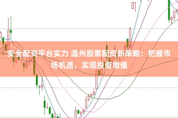 安全配資平臺實力 溫州股票配資新策略：把握市場機遇，實現投資增值