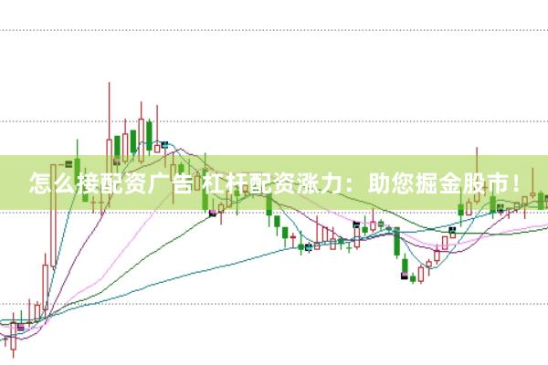 怎么接配資廣告 杠桿配資漲力：助您掘金股市！