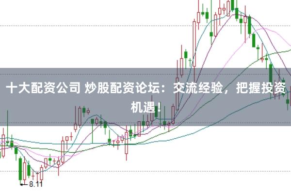 十大配資公司 炒股配資論壇：交流經(jīng)驗(yàn)，把握投資機(jī)遇！