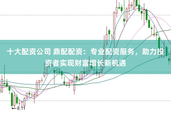 十大配資公司 鼎配配資：專業(yè)配資服務(wù)，助力投資者實(shí)現(xiàn)財(cái)富增長(zhǎng)新機(jī)遇