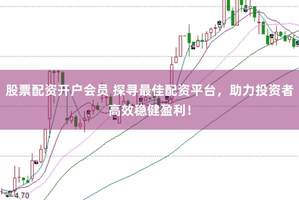 股票配資開戶會員 探尋最佳配資平臺，助力投資者高效穩健盈利！